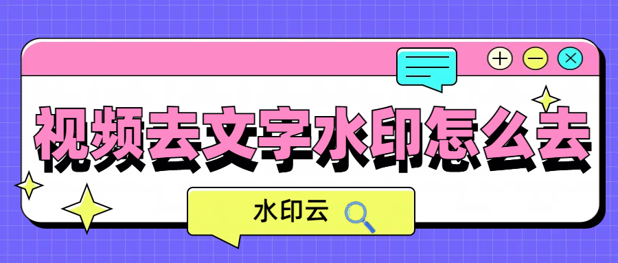 视频去文字水印怎么去？这3个视频去水印方法简单好用！