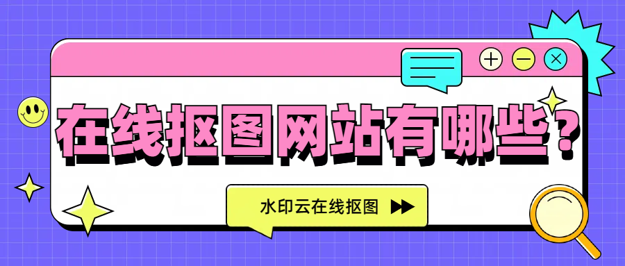 在线抠图网站有哪些？不妨来试试这4个抠图网站！