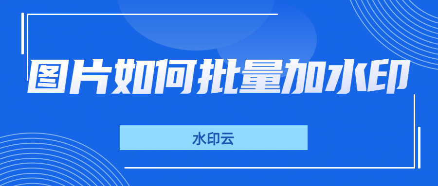 图片批量加水印怎么做？这3款工具轻松搞定！