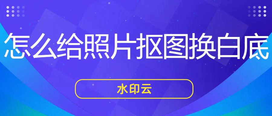 怎么给照片抠图换白底？不妨试试这四款抠图软件！