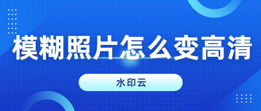 模糊照片怎么变清晰？这4种方法让图片秒变清晰！