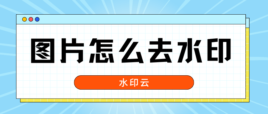 图片怎么去水印？这4种图片去水印方法简单好用！