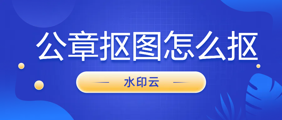 公章抠图怎么抠？快来试试这4种一键抠图抠章方法！