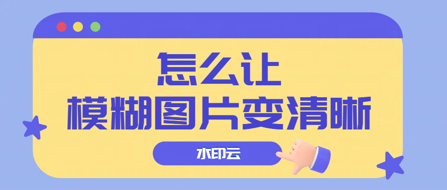 怎么让模糊图片变清晰？用这4种方法轻松搞定！