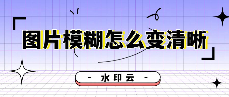 图片模糊怎么变清晰？这5种方法帮你修复图片清晰度！