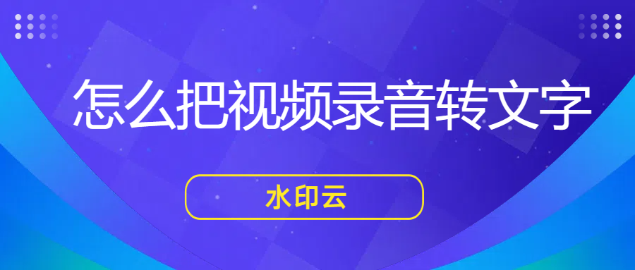 怎么将视频录音转文字？分享5个好用的视频转文字方法给你！