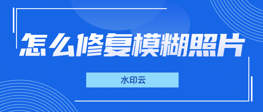 怎么修复模糊照片？这5款照片修复工具轻松搞定！